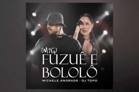 VIRGIN :: MICHELE ANDRADE E DJ TOPO ESTÃO JUNTOS NO LANÇAMENTO DE “FUZUÊ E BOLOLÔ (MTG)”